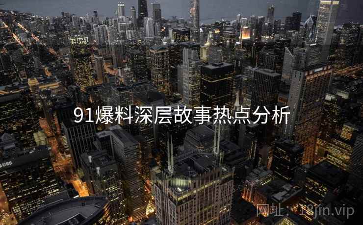 91爆料深层故事热点分析