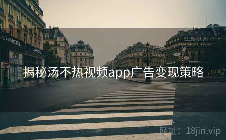 揭秘汤不热视频app广告变现策略