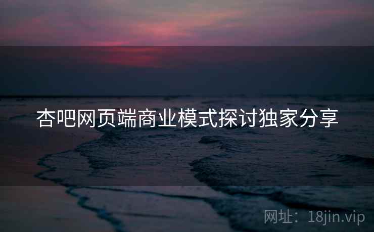 杏吧网页端商业模式探讨独家分享
