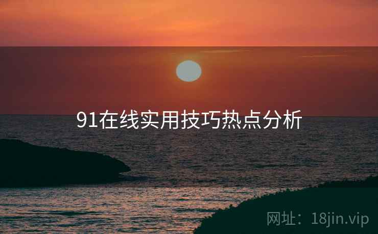 91在线实用技巧热点分析