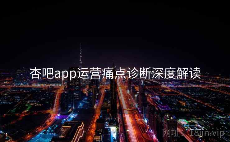 杏吧app运营痛点诊断深度解读
