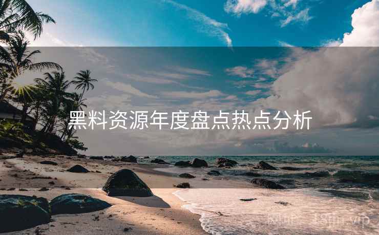 黑料资源年度盘点热点分析