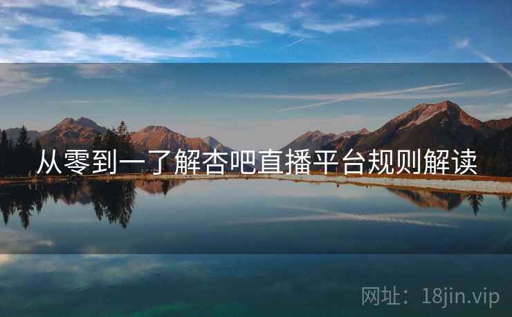 从零到一了解杏吧直播平台规则解读