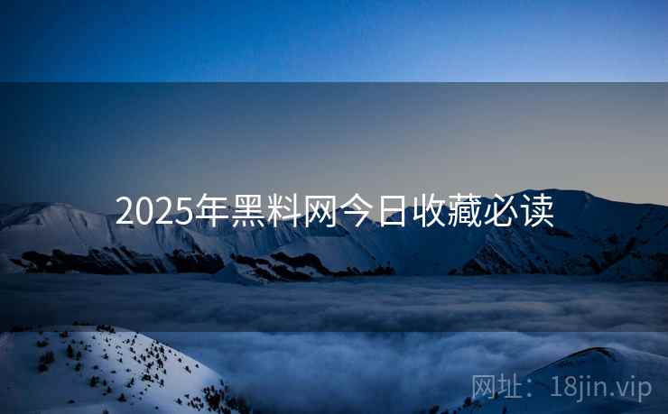 2025年黑料网今日收藏必读