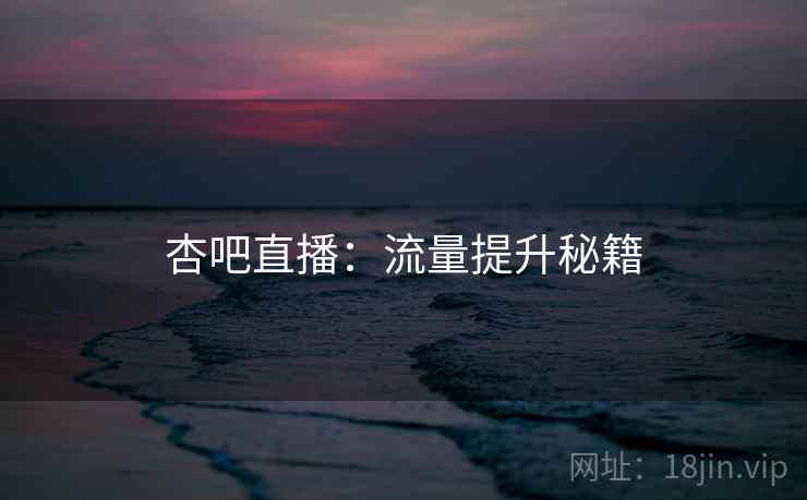 杏吧直播：流量提升秘籍