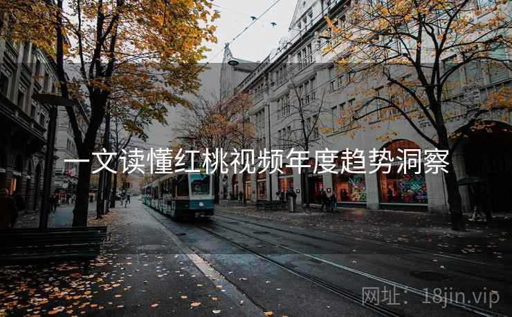 一文读懂红桃视频年度趋势洞察