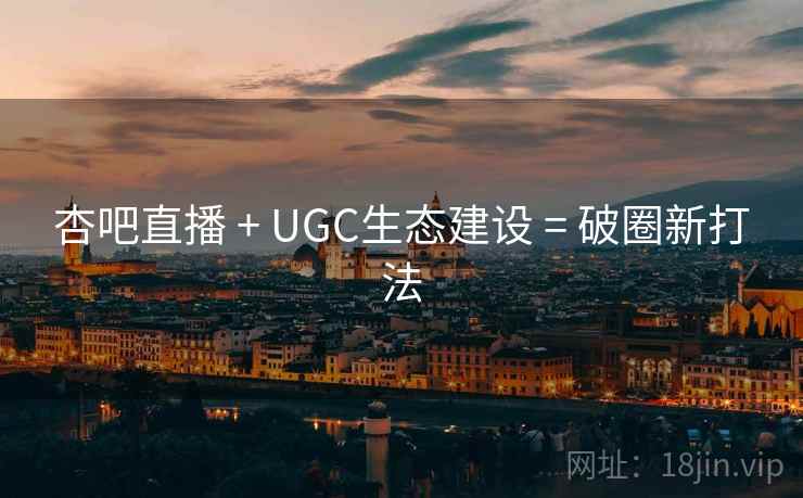 杏吧直播 + UGC生态建设 = 破圈新打法