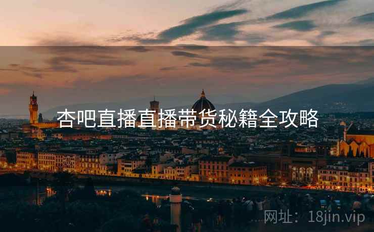 杏吧直播直播带货秘籍全攻略