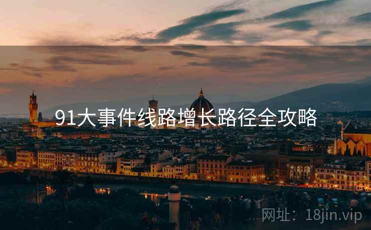 91大事件线路增长路径全攻略