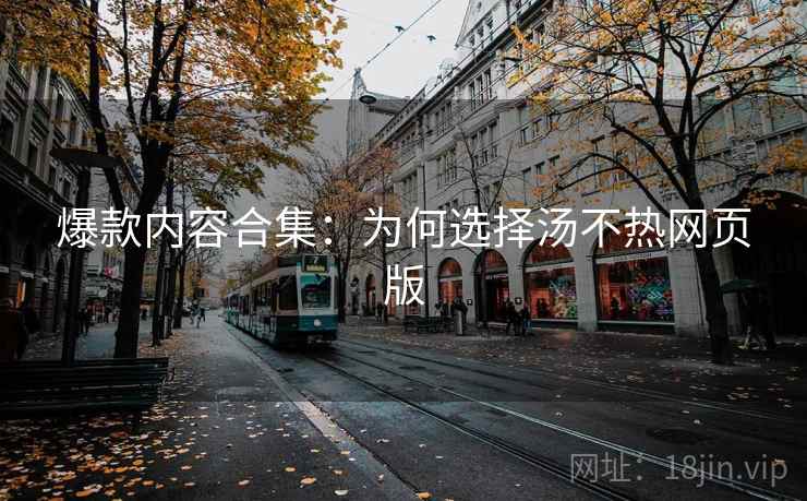 爆款内容合集：为何选择汤不热网页版
