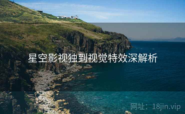 星空影视独到视觉特效深解析