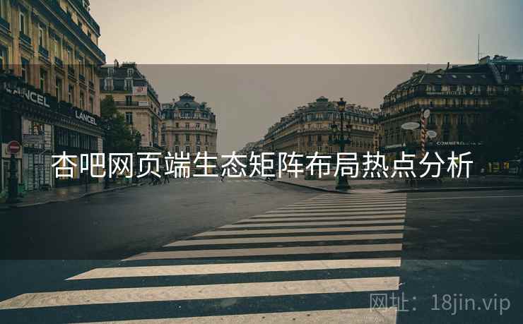 杏吧网页端生态矩阵布局热点分析