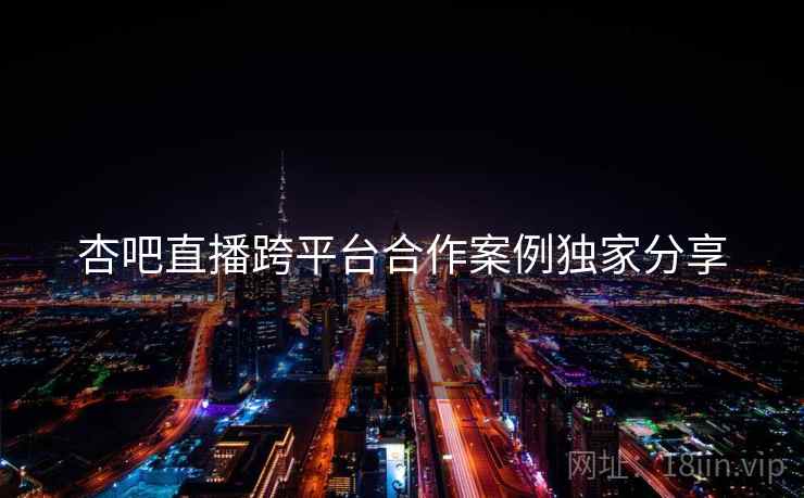 杏吧直播跨平台合作案例独家分享