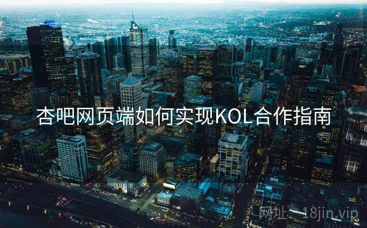 杏吧网页端如何实现KOL合作指南