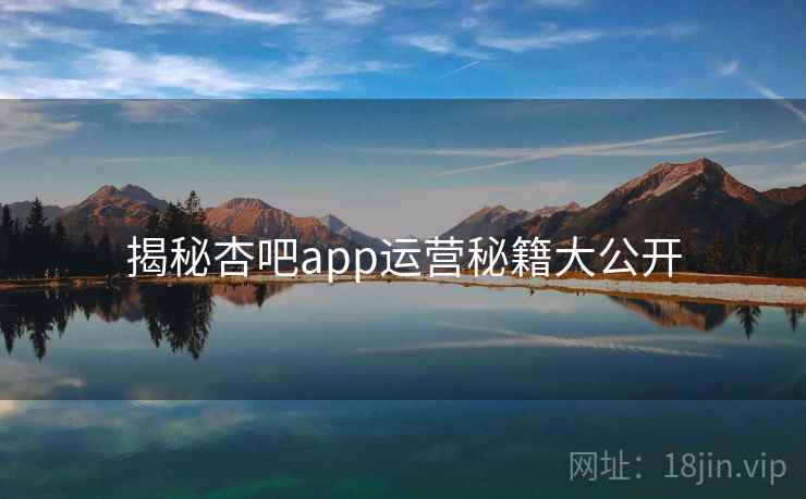 揭秘杏吧app运营秘籍大公开