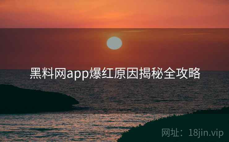 黑料网app爆红原因揭秘全攻略