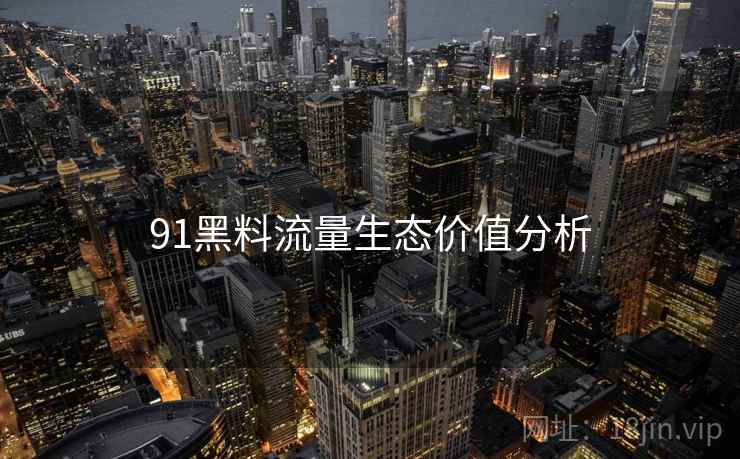 91黑料流量生态价值分析