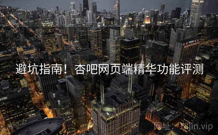 避坑指南！杏吧网页端精华功能评测