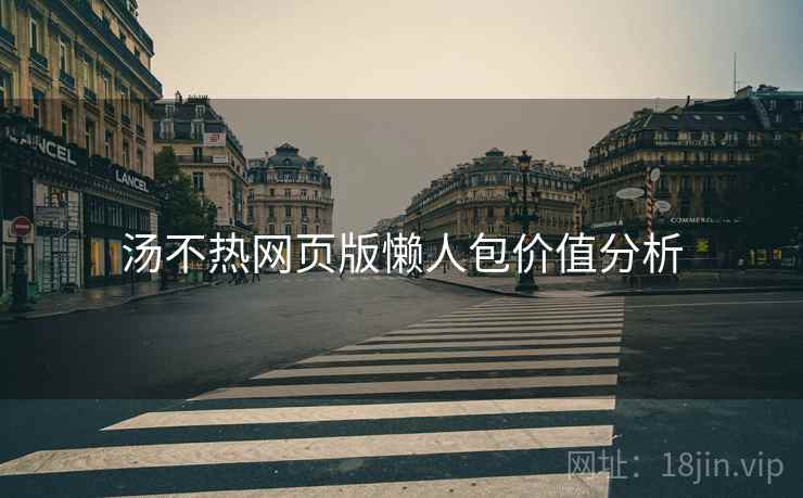 汤不热网页版懒人包价值分析