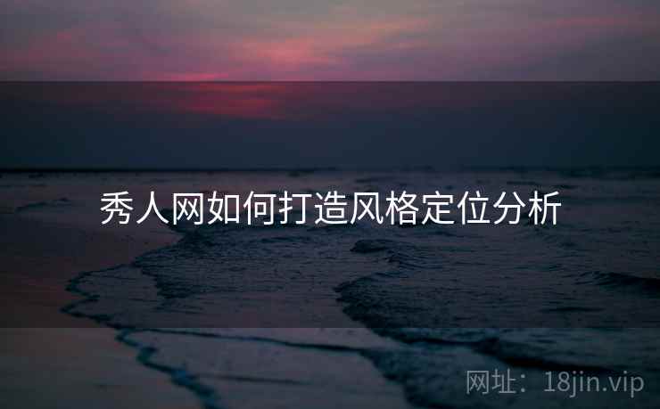 秀人网如何打造风格定位分析