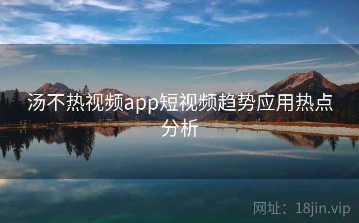 汤不热视频app短视频趋势应用热点分析