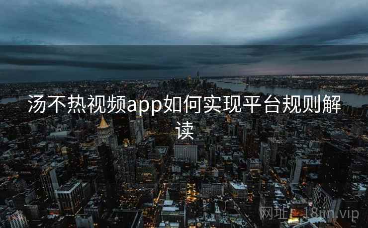 汤不热视频app如何实现平台规则解读