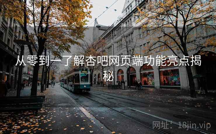从零到一了解杏吧网页端功能亮点揭秘